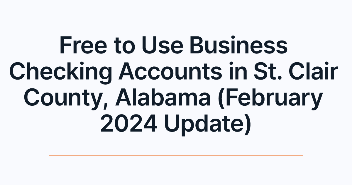 Free to Use Business Checking Accounts in St. Clair County, Alabama (February 2024 Update)